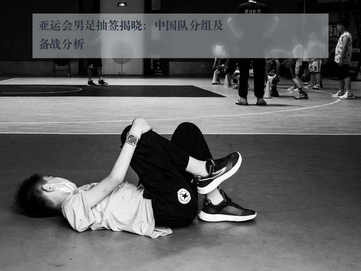亚运会男足抽签揭晓：中国队分组及备战分析