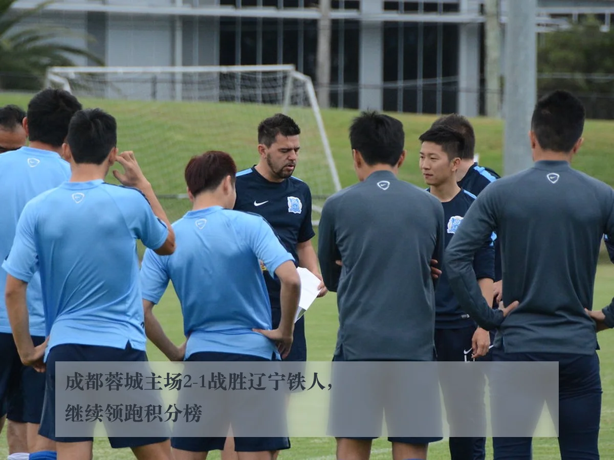 成都蓉城主场2-1战胜辽宁铁人，继续领跑积分榜